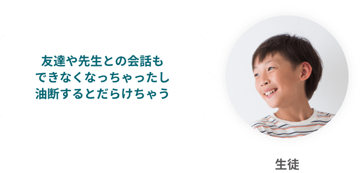 友達や先生との会話もできなくなっちゃったし、油断するとだらけちゃう